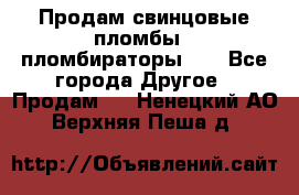 Продам свинцовые пломбы , пломбираторы... - Все города Другое » Продам   . Ненецкий АО,Верхняя Пеша д.